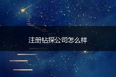 注冊鉆探公司怎么樣