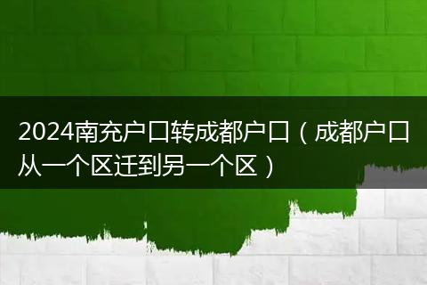 2024南充戶口轉(zhuǎn)成都戶口（成都戶口從一個(gè)區(qū)遷到另一個(gè)區(qū)）