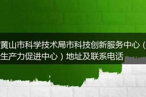 黃山市科學(xué)技術(shù)局市科技創(chuàng)新服務(wù)中心（生產(chǎn)力促進(jìn)中心）地址及聯(lián)系電話