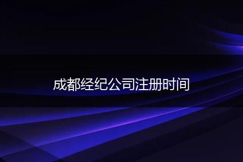 成都經(jīng)紀(jì)公司注冊(cè)時(shí)間
