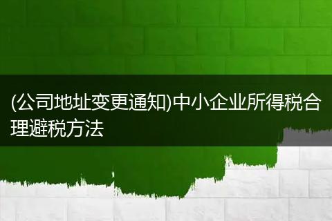 (公司地址變更通知)中小企業(yè)所得稅合理避稅方法