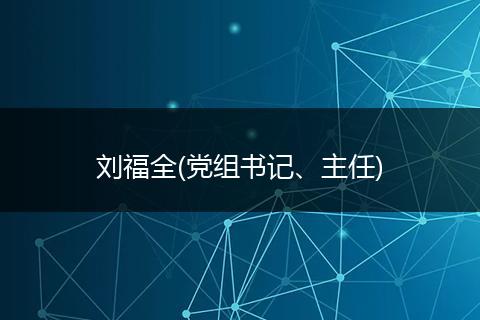 劉福全(黨組書記、主任)