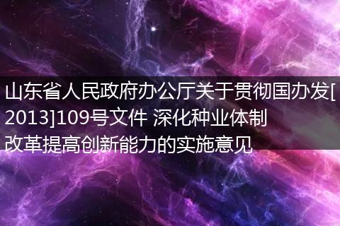 山東省人民政府辦公廳關(guān)于貫徹國辦發(fā)[2013]109號文件 深化種業(yè)體制改革提高創(chuàng)新能力的實(shí)施意見