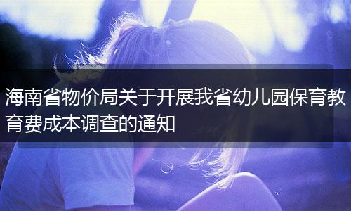 海南省物價局關(guān)于開展我省幼兒園保育教育費成本調(diào)查的通知