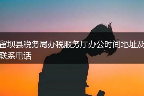 留壩縣稅務(wù)局辦稅服務(wù)廳辦公時(shí)間地址及聯(lián)系電話