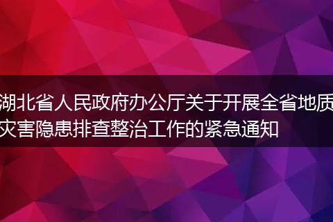 湖北省人民政府辦公廳關(guān)于開展全省地質(zhì)災(zāi)害隱患排查整治工作的緊急通知