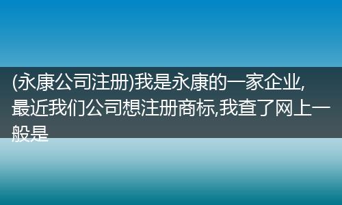 (永康公司注冊)我是永康的一家企業(yè),最近我們公司想注冊商標(biāo),我查了網(wǎng)上一般是