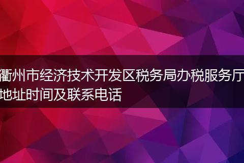 衢州市經濟技術開發(fā)區(qū)稅務局辦稅服務廳地址時間及聯(lián)系電話