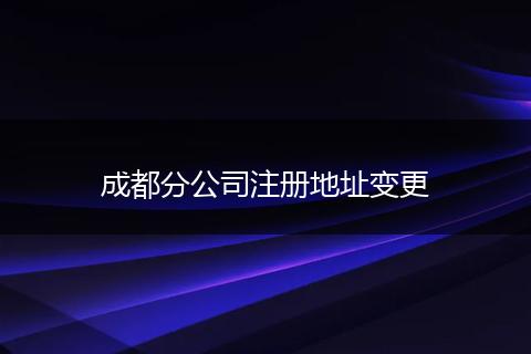 成都分公司注冊地址變更