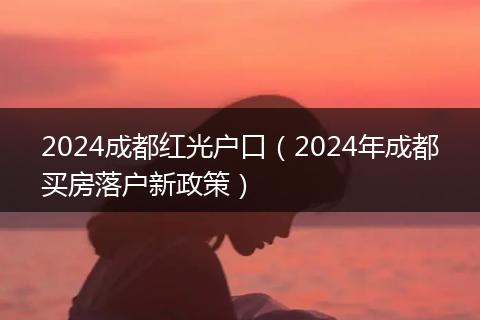 2024成都紅光戶口（2024年成都買房落戶新政策）