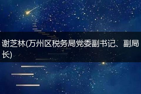 謝芝林(萬州區(qū)稅務局黨委副書記、副局長)