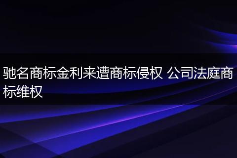 馳名商標金利來遭商標侵權(quán) 公司法庭商標維權(quán)