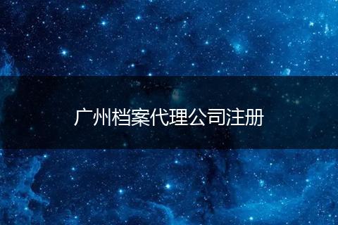 廣州檔案代理公司注冊