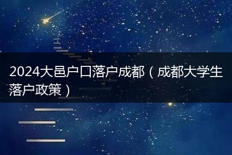 2024大邑戶口落戶成都（成都大學(xué)生落戶政策）