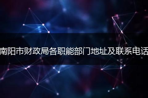 南陽市財政局各職能部門地址及聯(lián)系電話