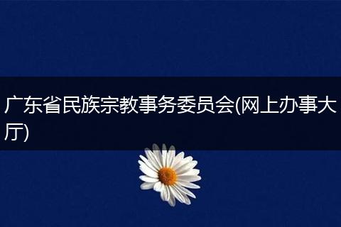廣東省民族宗教事務(wù)委員會(huì)(網(wǎng)上辦事大廳)