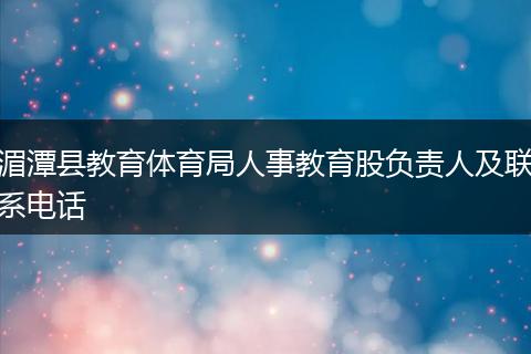 湄潭縣教育體育局人事教育股負責人及聯(lián)系電話