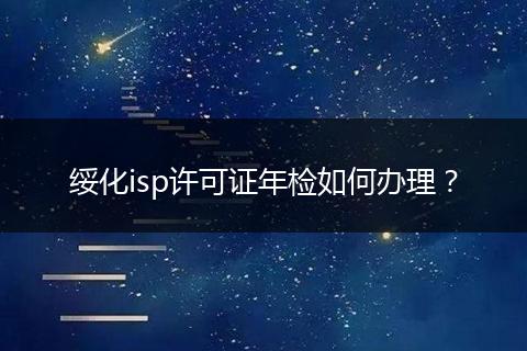 綏化isp許可證年檢如何辦理？