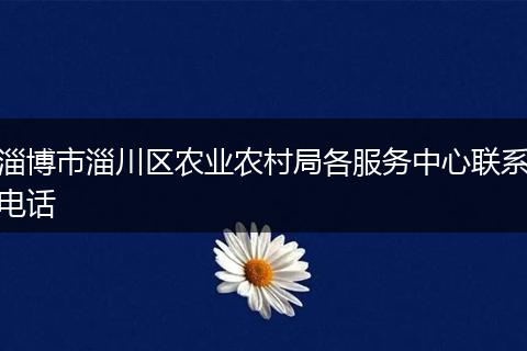 淄博市淄川區(qū)農(nóng)業(yè)農(nóng)村局各服務(wù)中心聯(lián)系電話