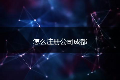 怎么注冊(cè)公司成都