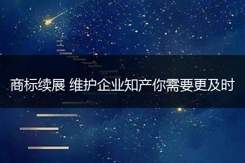 商標(biāo)續(xù)展 維護(hù)企業(yè)知產(chǎn)你需要更及時(shí)
