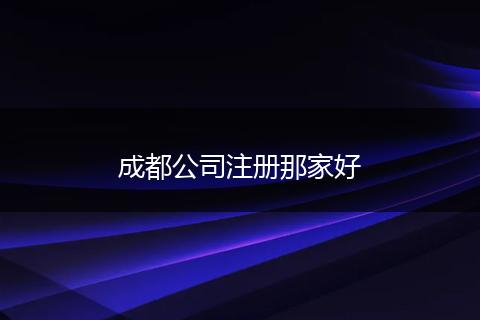 成都公司注冊(cè)那家好