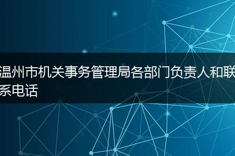 溫州市機(jī)關(guān)事務(wù)管理局各部門負(fù)責(zé)人和聯(lián)系電話