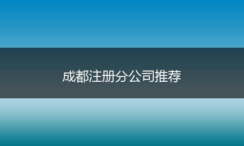 成都注冊分公司推薦