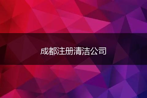 成都注冊(cè)清潔公司