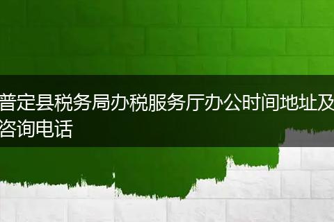 普定縣稅務(wù)局辦稅服務(wù)廳辦公時間地址及咨詢電話
