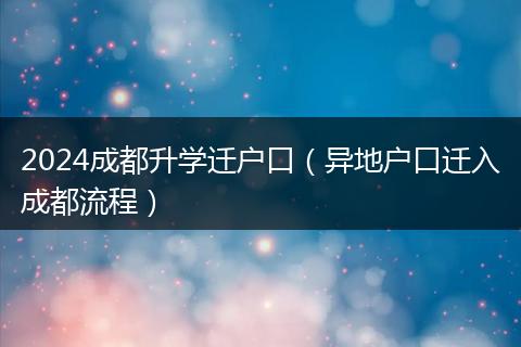 2024成都升學(xué)遷戶口（異地戶口遷入成都流程）