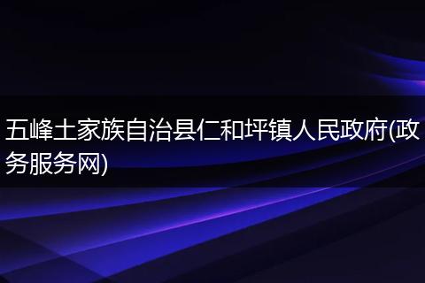 五峰土家族自治縣仁和坪鎮(zhèn)人民政府(政務(wù)服務(wù)網(wǎng))