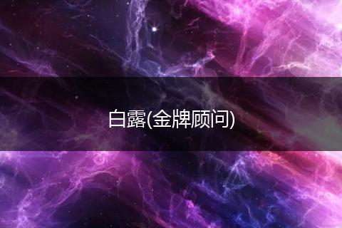 白露(金牌顧問(wèn))