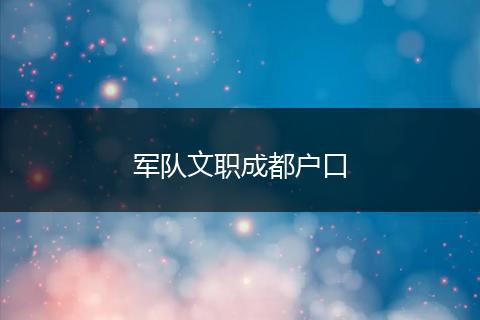 軍隊(duì)文職成都戶口