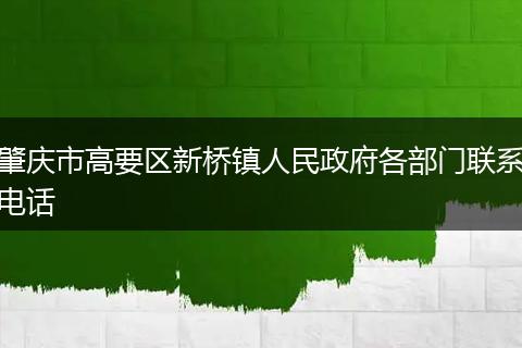 肇慶市高要區(qū)新橋鎮(zhèn)人民政府各部門聯(lián)系電話