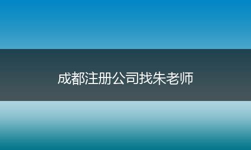 成都注冊(cè)公司找朱老師