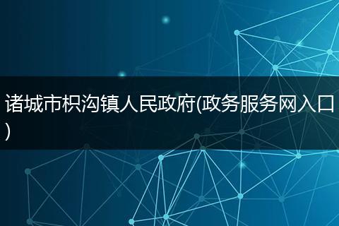 諸城市枳溝鎮(zhèn)人民政府(政務(wù)服務(wù)網(wǎng)入口)