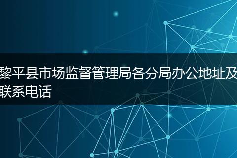 黎平縣市場監(jiān)督管理局各分局辦公地址及聯(lián)系電話