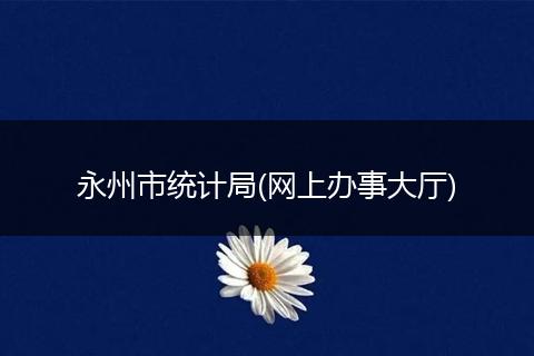 永州市統(tǒng)計局(網(wǎng)上辦事大廳)