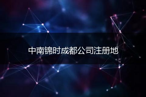中南錦時(shí)成都公司注冊地