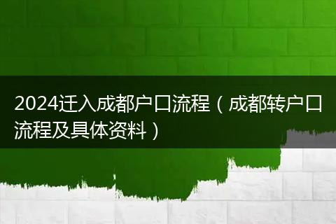 2024遷入成都戶口流程（成都轉(zhuǎn)戶口流程及具體資料）