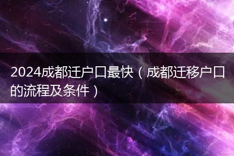 2024成都遷戶口最快（成都遷移戶口的流程及條件）