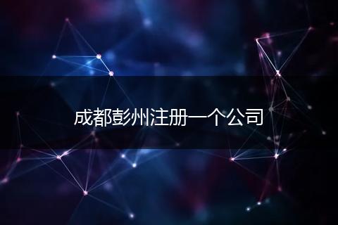 成都彭州注冊(cè)一個(gè)公司