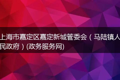 上海市嘉定區(qū)嘉定新城管委會（馬陸鎮(zhèn)人民政府）(政務(wù)服務(wù)網(wǎng))