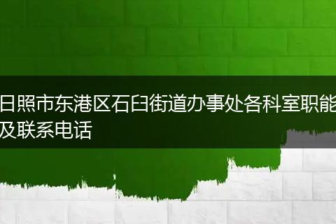 日照市東港區(qū)石臼街道辦事處各科室職能及聯(lián)系電話
