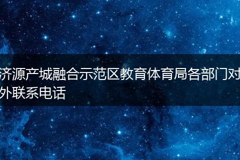 濟源產(chǎn)城融合示范區(qū)教育體育局各部門對外聯(lián)系電話