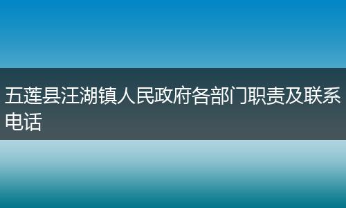 五蓮縣汪湖鎮(zhèn)人民政府各部門職責及聯(lián)系電話