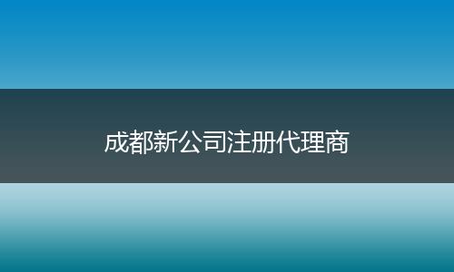 成都新公司注冊(cè)代理商