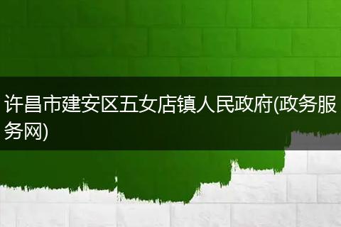 許昌市建安區(qū)五女店鎮(zhèn)人民政府(政務(wù)服務(wù)網(wǎng))