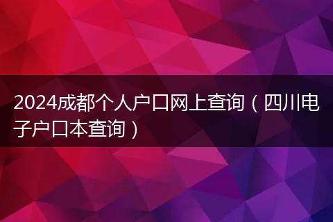 2024成都個人戶口網上查詢(四川電子戶口本查詢)
